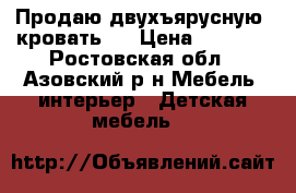 Продаю двухъярусную  кровать.  › Цена ­ 6 500 - Ростовская обл., Азовский р-н Мебель, интерьер » Детская мебель   